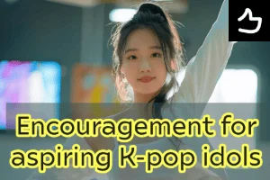 Encouragement for aspiring K-pop idols